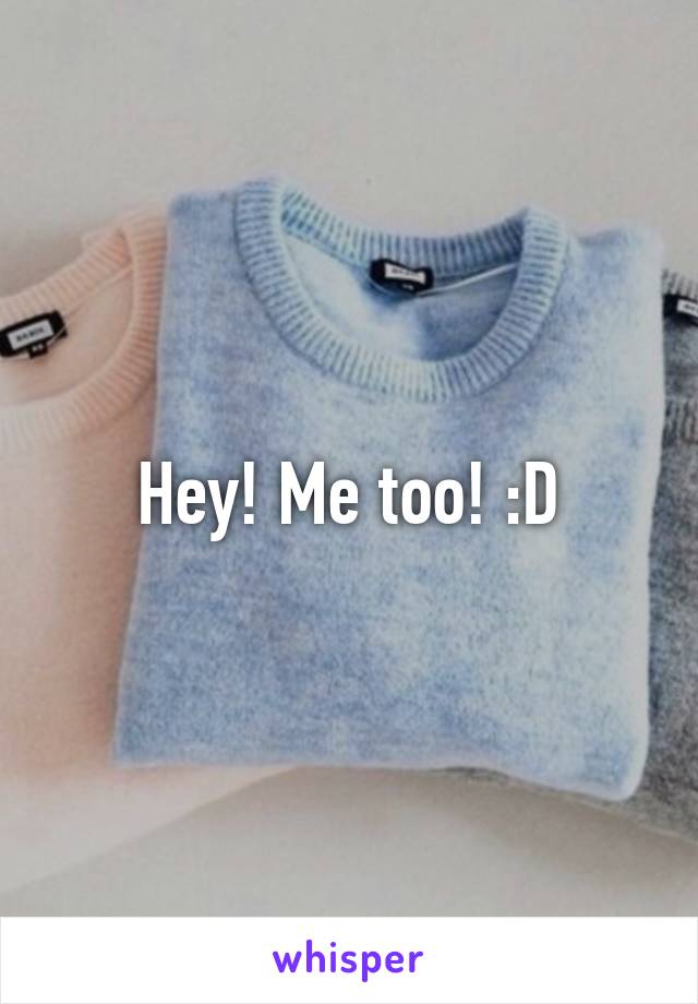 Hey! Me too! :D