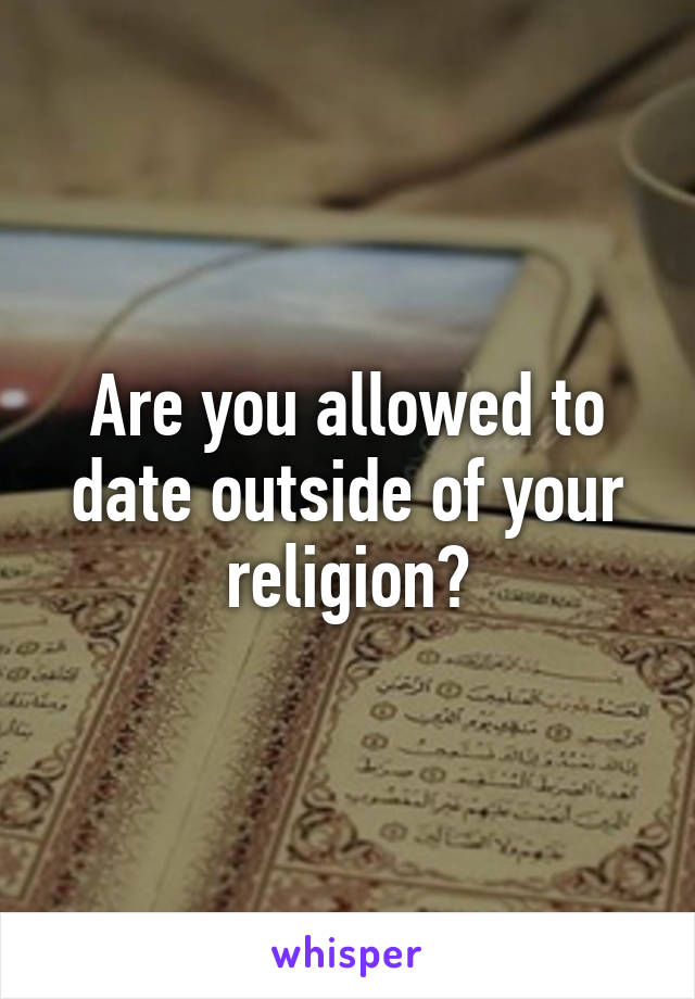 Are you allowed to date outside of your religion?
