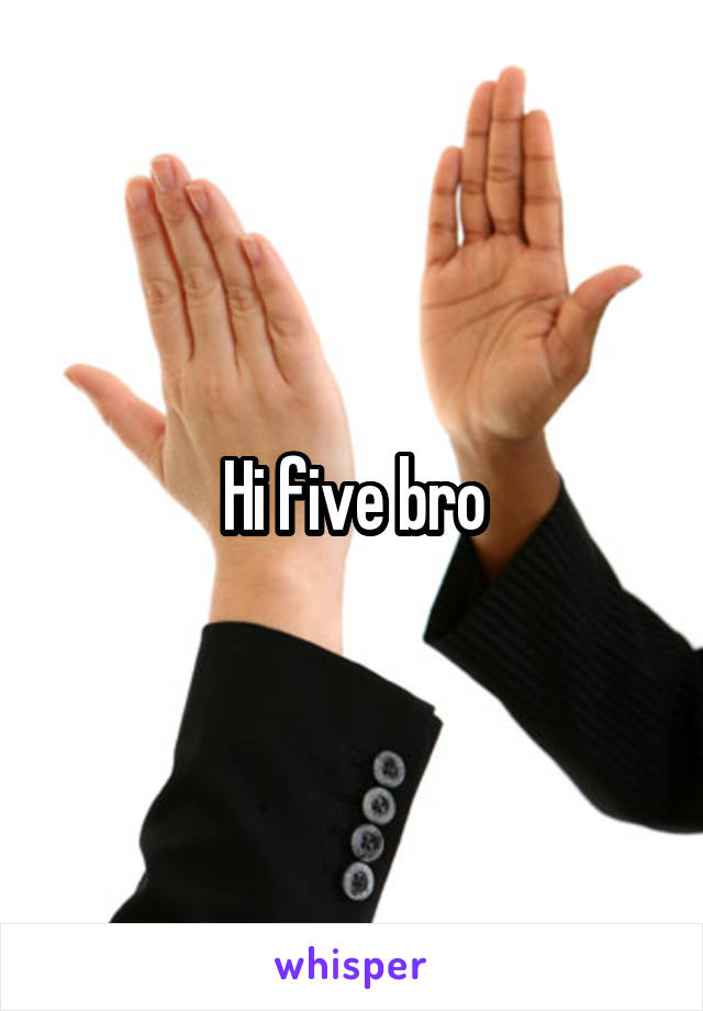 Hi five bro