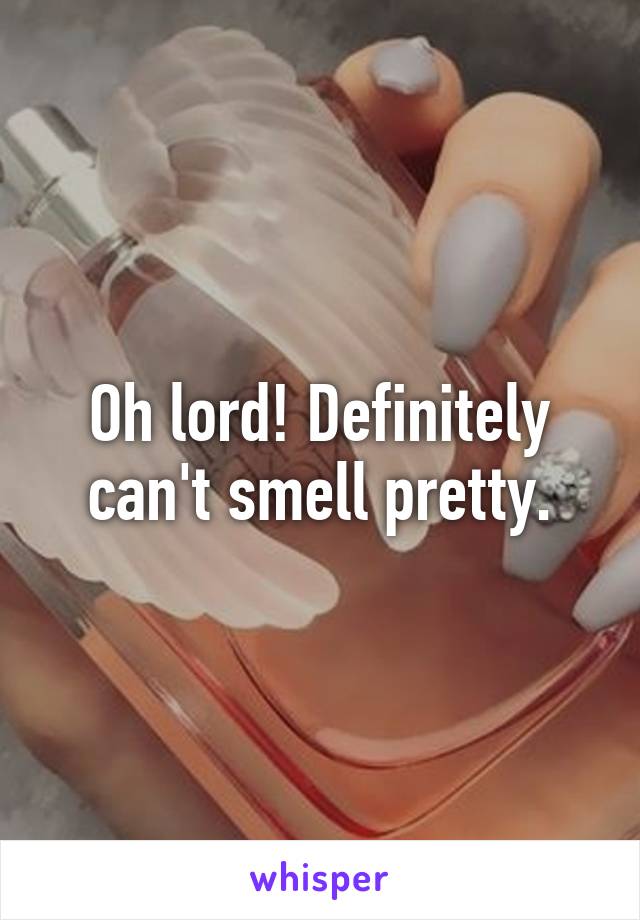 Oh lord! Definitely can't smell pretty.