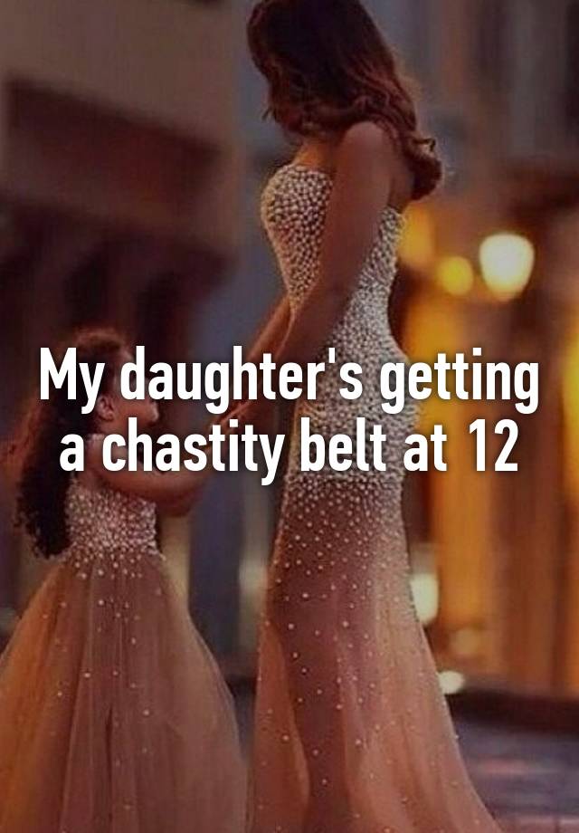 My Daughters Getting A Chastity Belt At 12 