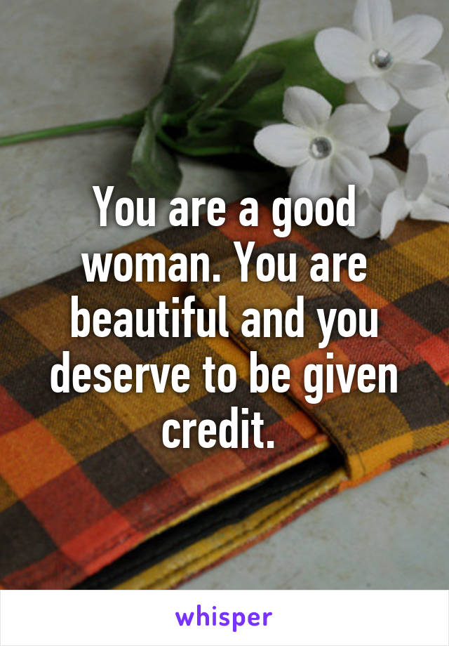 you-are-a-good-woman-you-are-beautiful-and-you-deserve-to-be-given-credit