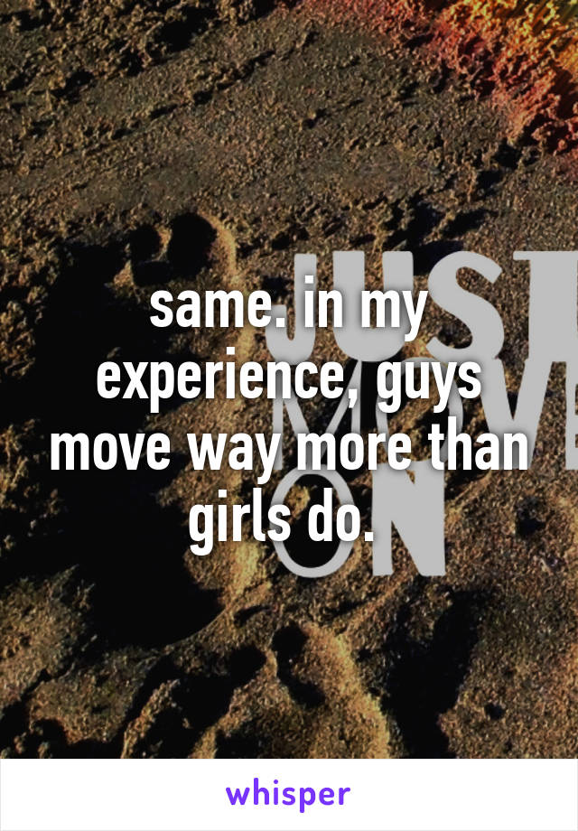 same. in my experience, guys move way more than girls do. 