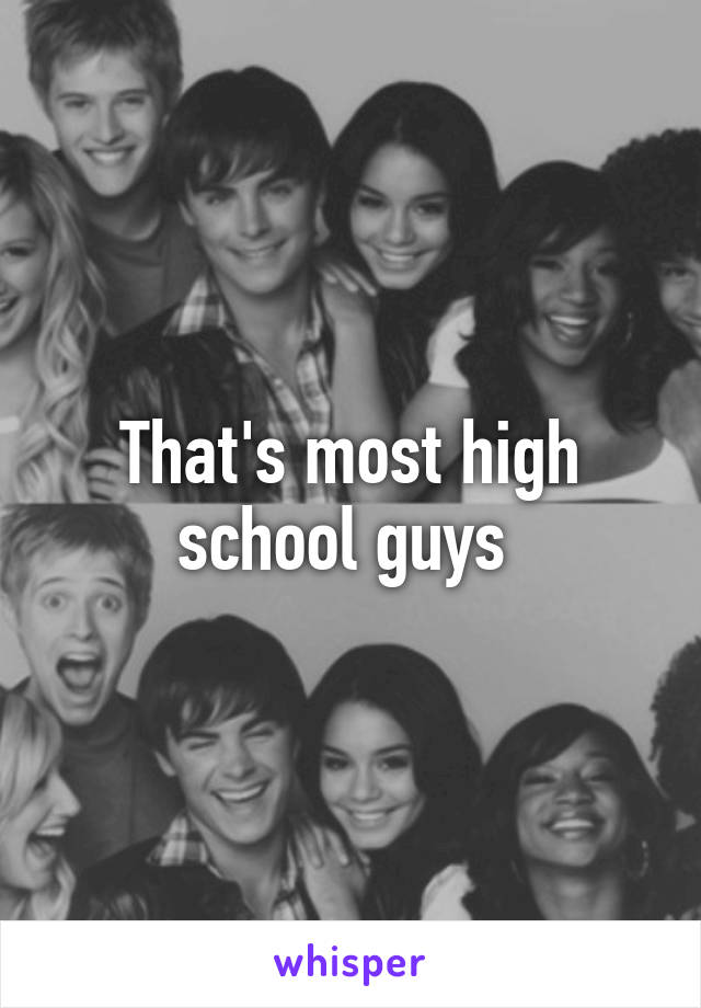 That's most high school guys 