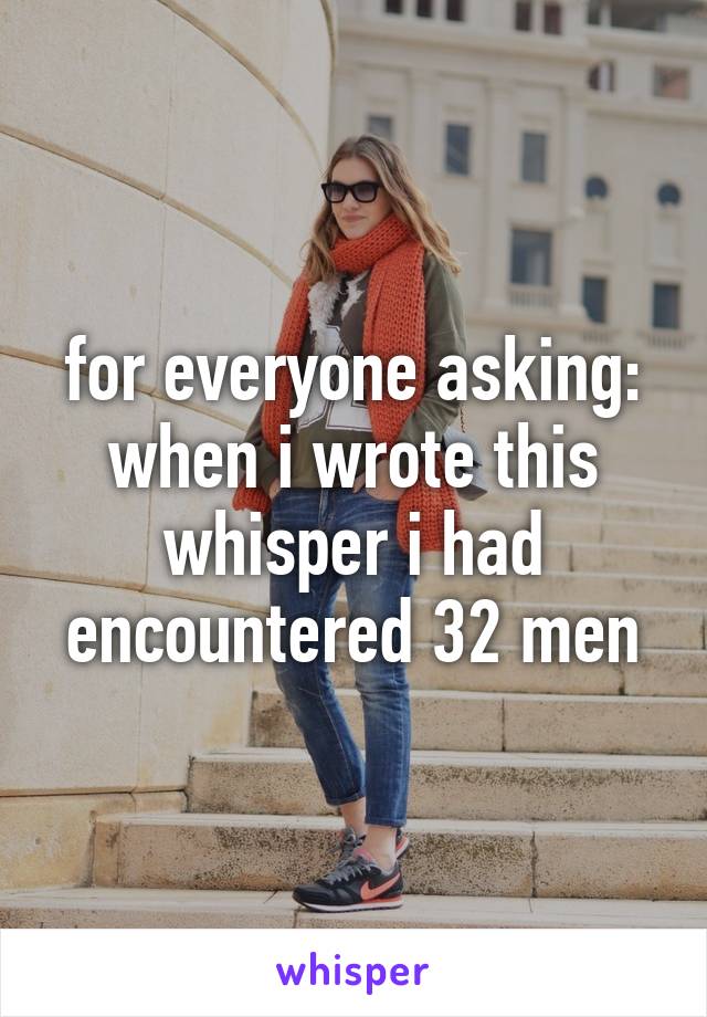 for everyone asking:
when i wrote this whisper i had encountered 32 men