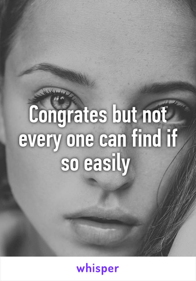 Congrates but not every one can find if so easily 