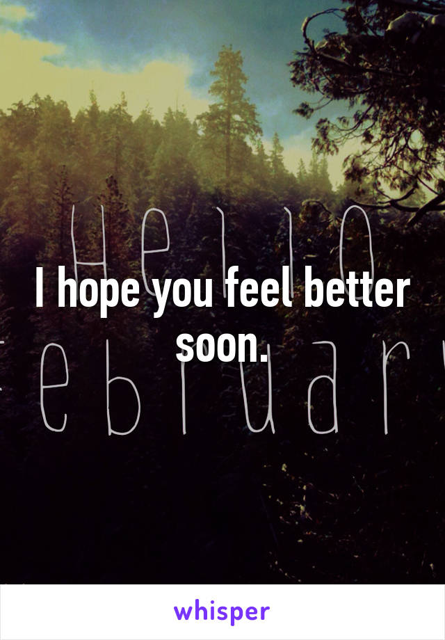 I hope you feel better soon.