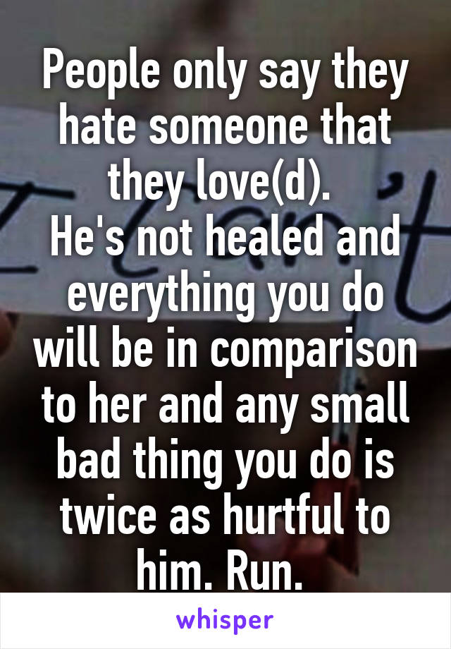People only say they hate someone that they love(d). 
He's not healed and everything you do will be in comparison to her and any small bad thing you do is twice as hurtful to him. Run. 