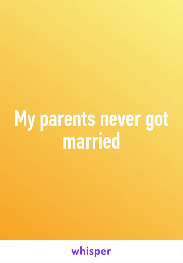 My parents never got married