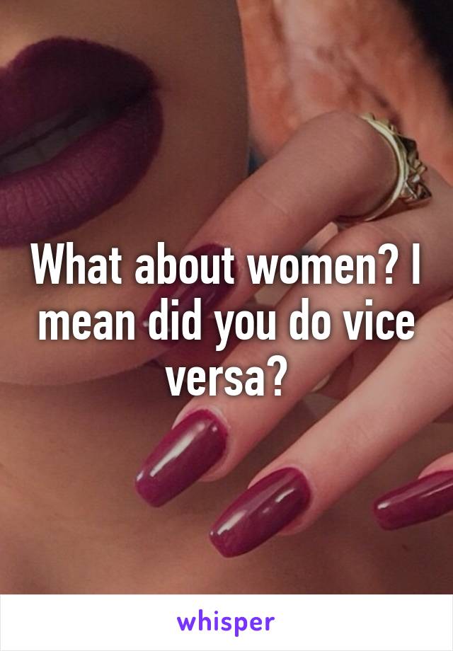 What about women? I mean did you do vice versa?