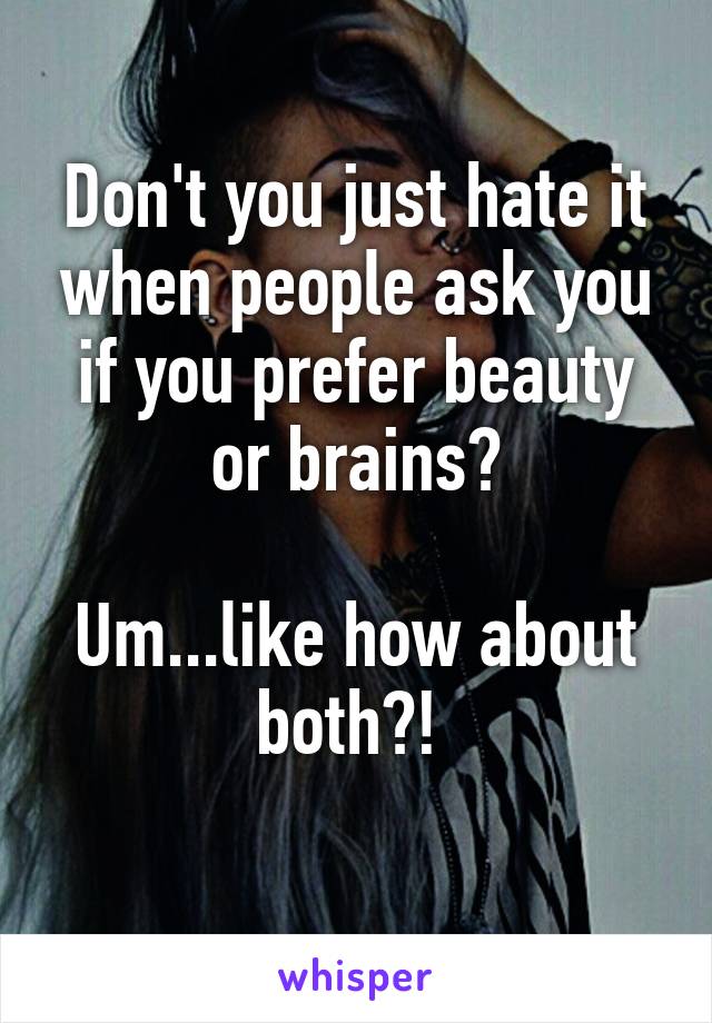 Don't you just hate it when people ask you if you prefer beauty or brains?

Um...like how about both?! 
