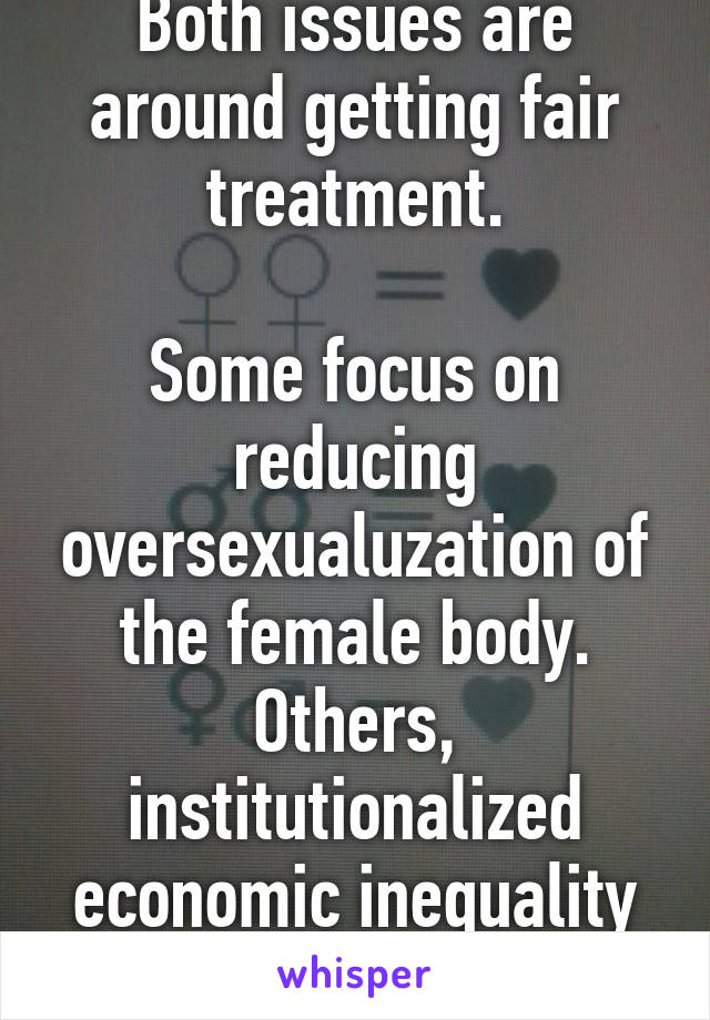 Both issues are around getting fair treatment.

Some focus on reducing oversexualuzation of the female body.
Others, institutionalized economic inequality
ALL IS GOOD