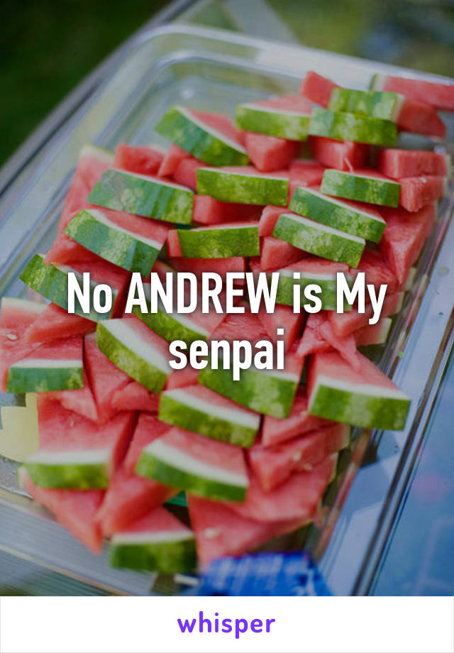 No ANDREW is My senpai