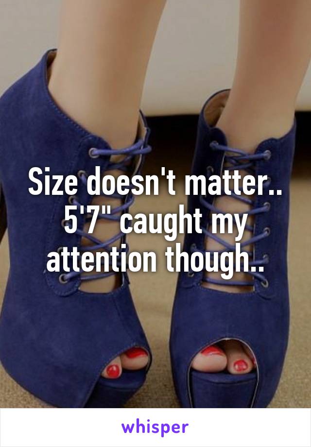 Size doesn't matter.. 5'7" caught my attention though..