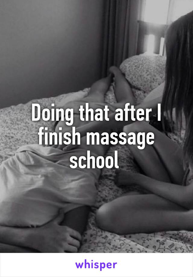 Doing that after I finish massage school 