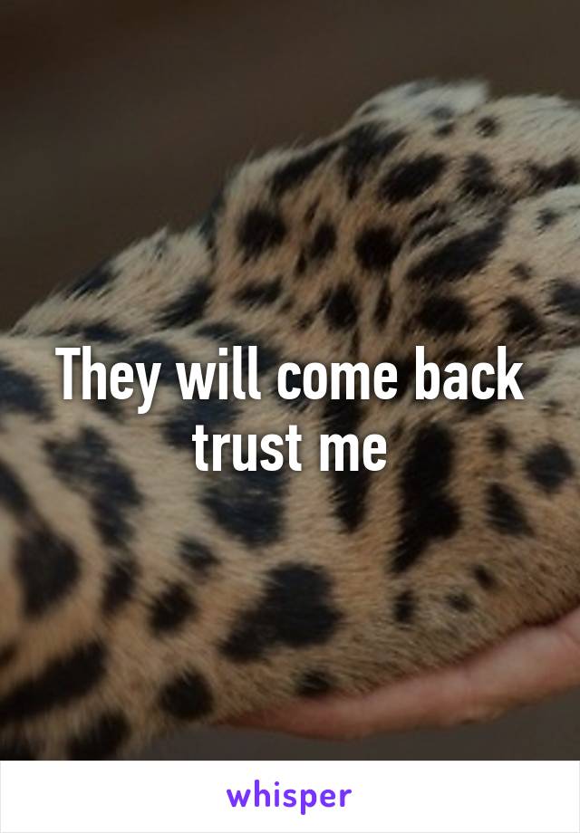 They will come back trust me