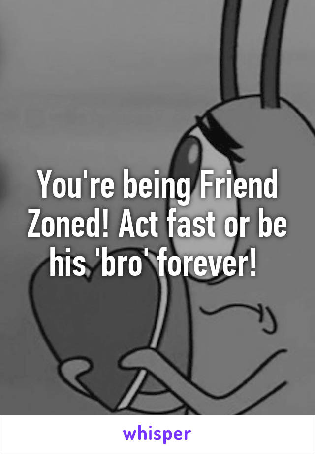 You're being Friend Zoned! Act fast or be his 'bro' forever! 