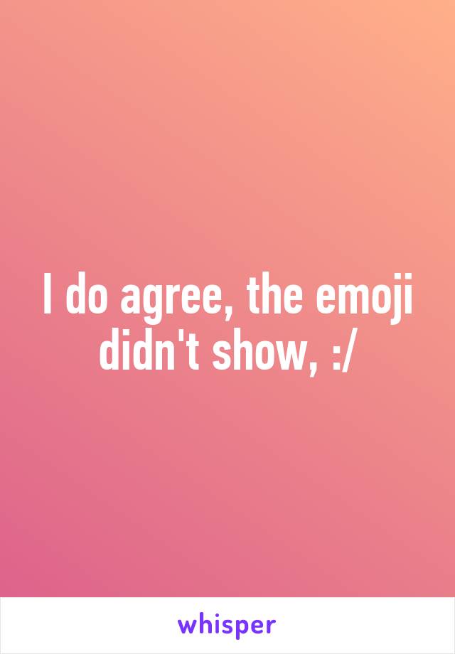 I do agree, the emoji didn't show, :/