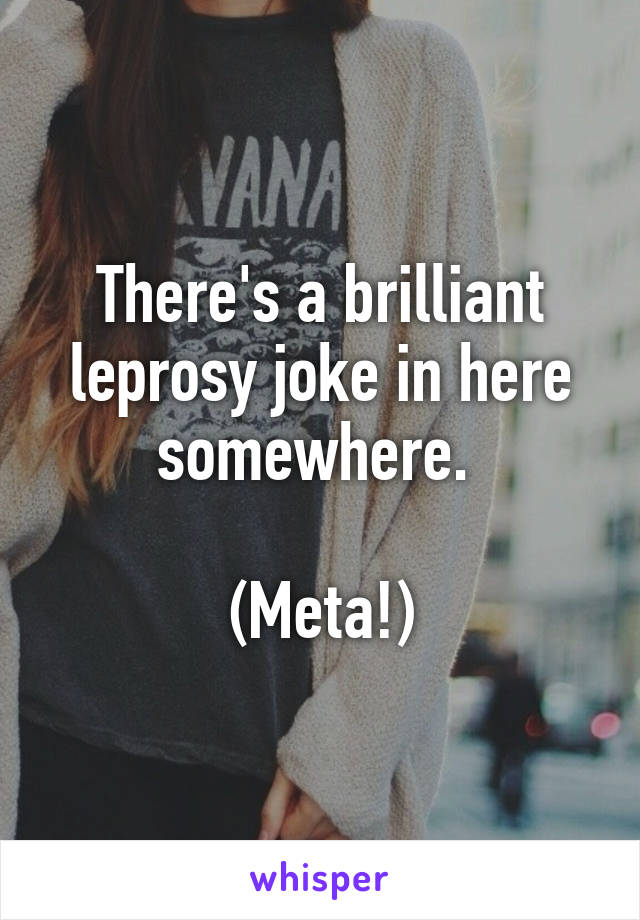 There's a brilliant leprosy joke in here somewhere. 

(Meta!)