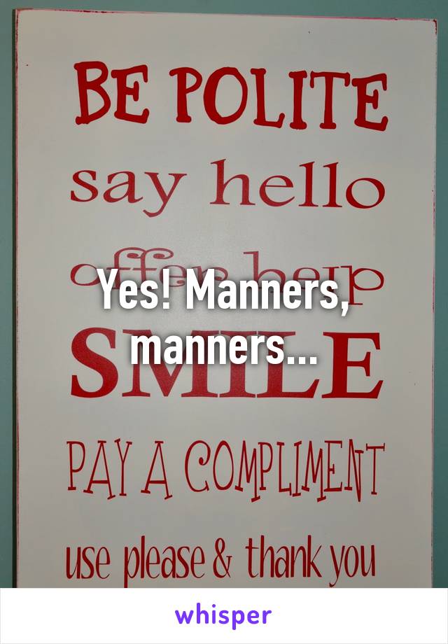 Yes! Manners, manners...