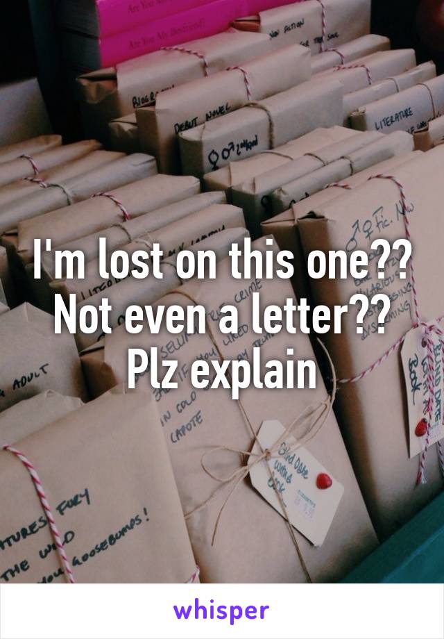 I'm lost on this one?? Not even a letter?? Plz explain