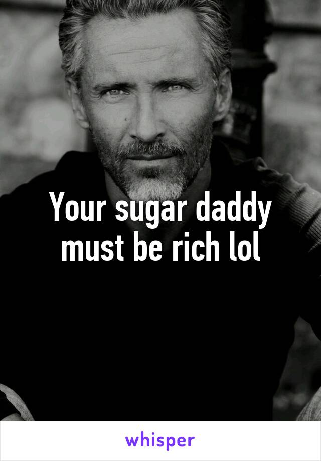 Your sugar daddy must be rich lol