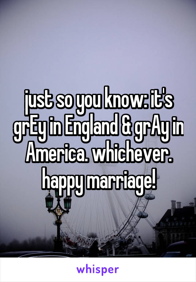 just so you know: it's grEy in England & grAy in America. whichever. happy marriage!