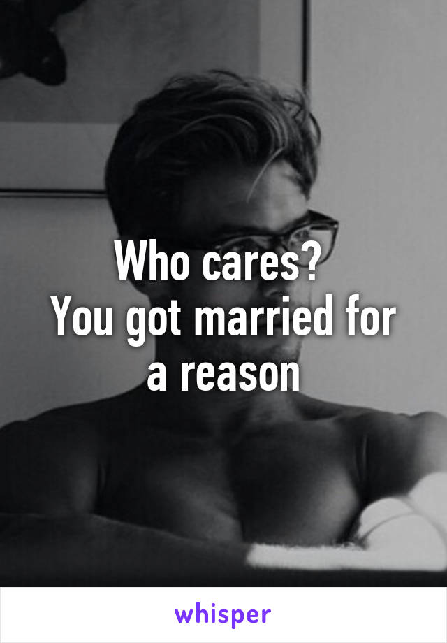 Who cares? 
You got married for a reason