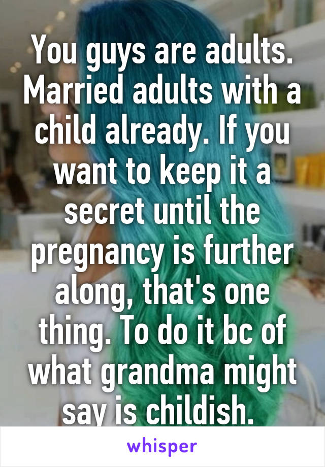 You guys are adults. Married adults with a child already. If you want to keep it a secret until the pregnancy is further along, that's one thing. To do it bc of what grandma might say is childish. 