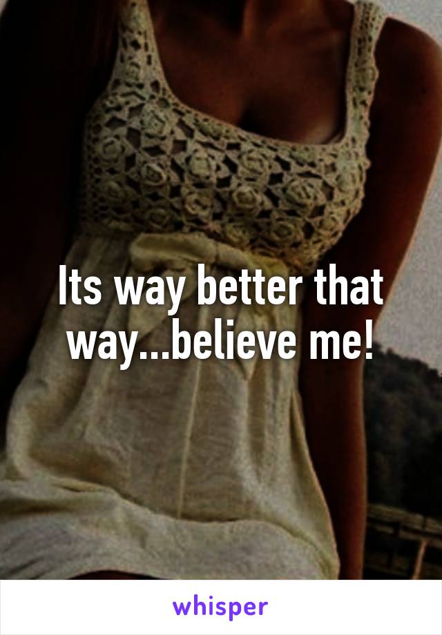Its way better that way...believe me!