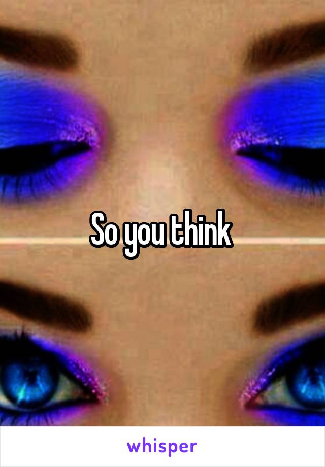 So you think 