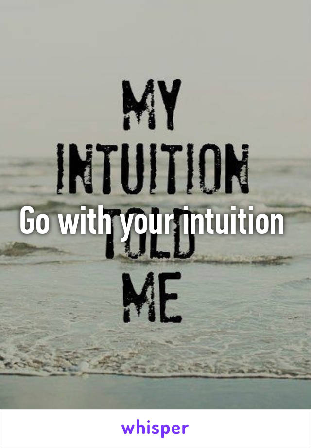 Go with your intuition 