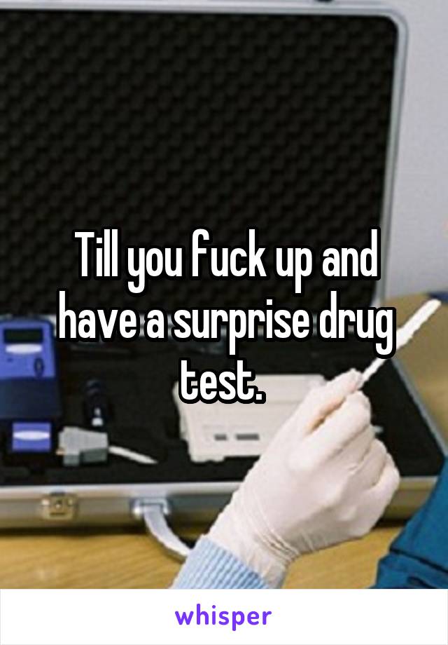 Till you fuck up and have a surprise drug test. 