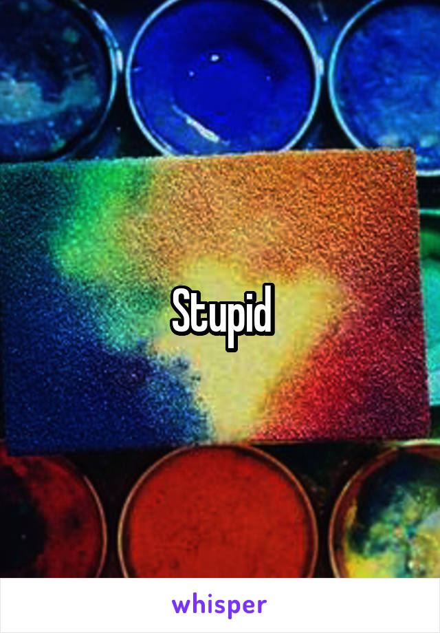 Stupid