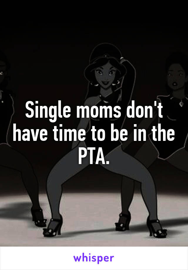 Single moms don't have time to be in the PTA.