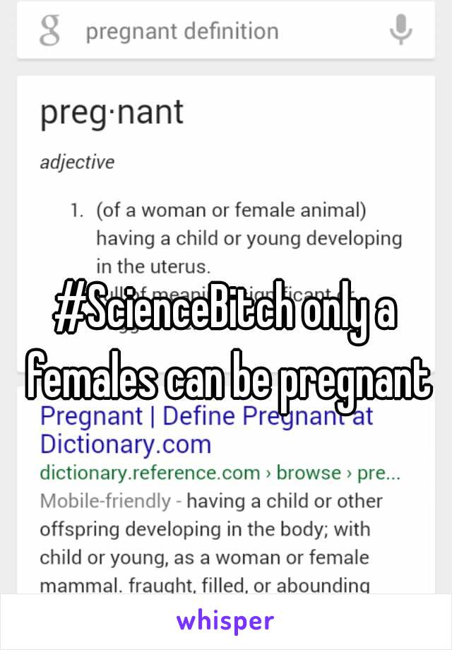 #ScienceBitch only a females can be pregnant