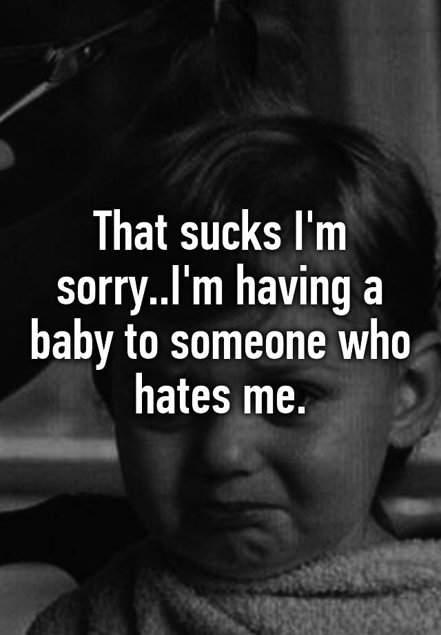 that-sucks-i-m-sorry-i-m-having-a-baby-to-someone-who-hates-me