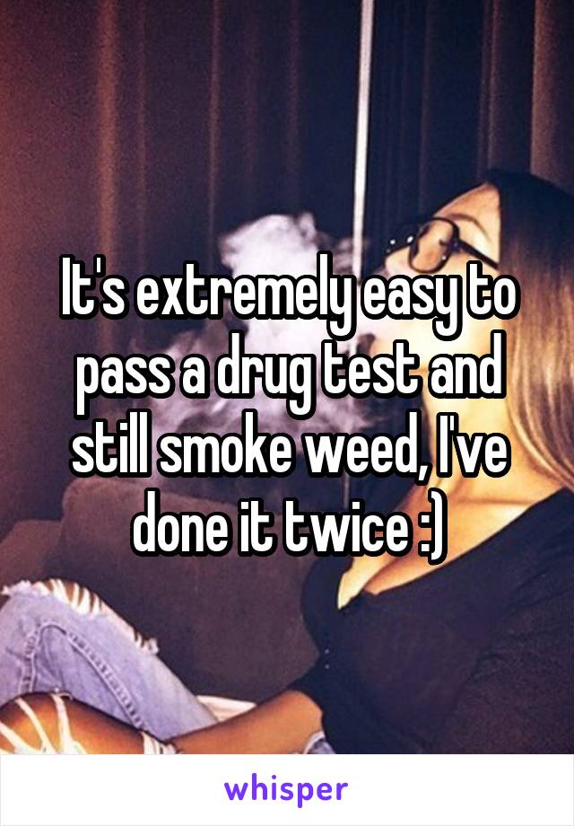 It's extremely easy to pass a drug test and still smoke weed, I've done it twice :)