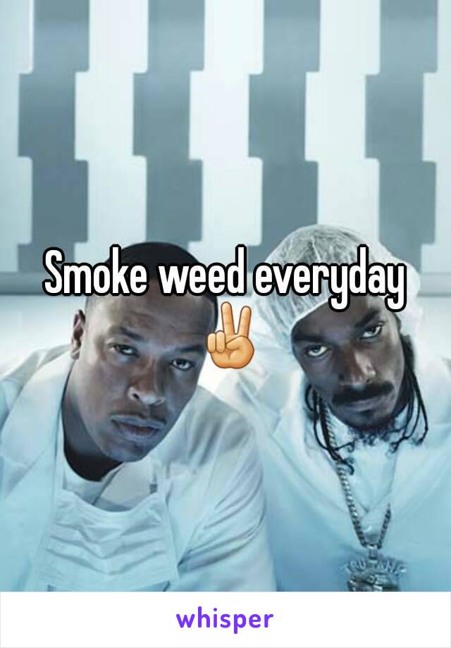 Smoke weed everyday ✌