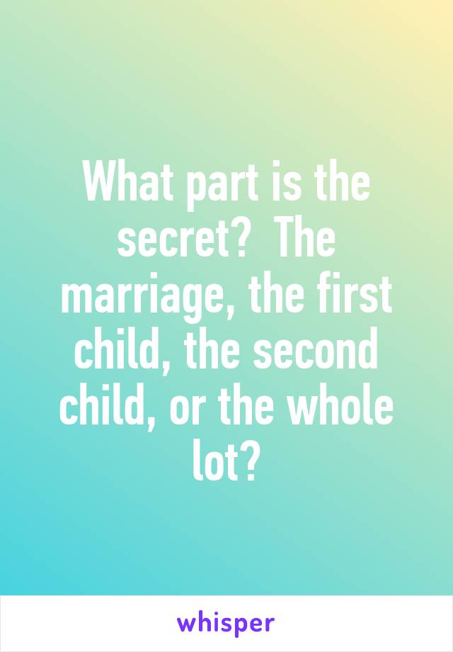 What part is the secret?  The marriage, the first child, the second child, or the whole lot?