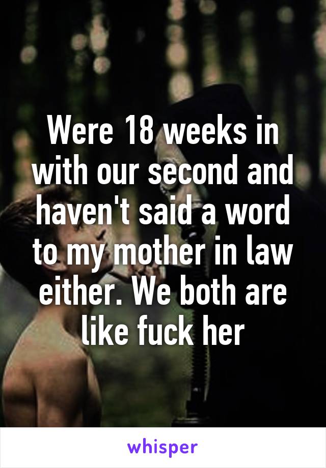 Were 18 weeks in with our second and haven't said a word to my mother in law either. We both are like fuck her