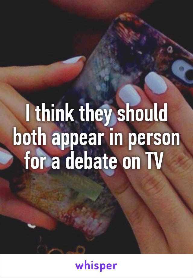 I think they should both appear in person for a debate on TV 