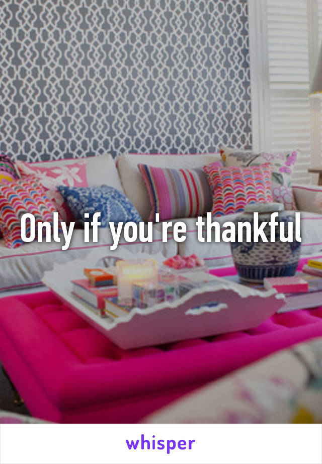 Only if you're thankful