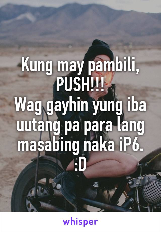 Kung may pambili, PUSH!!!
Wag gayhin yung iba uutang pa para lang masabing naka iP6. :D