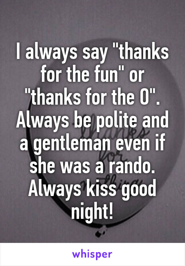 I always say "thanks for the fun" or "thanks for the O". Always be polite and a gentleman even if she was a rando. Always kiss good night!