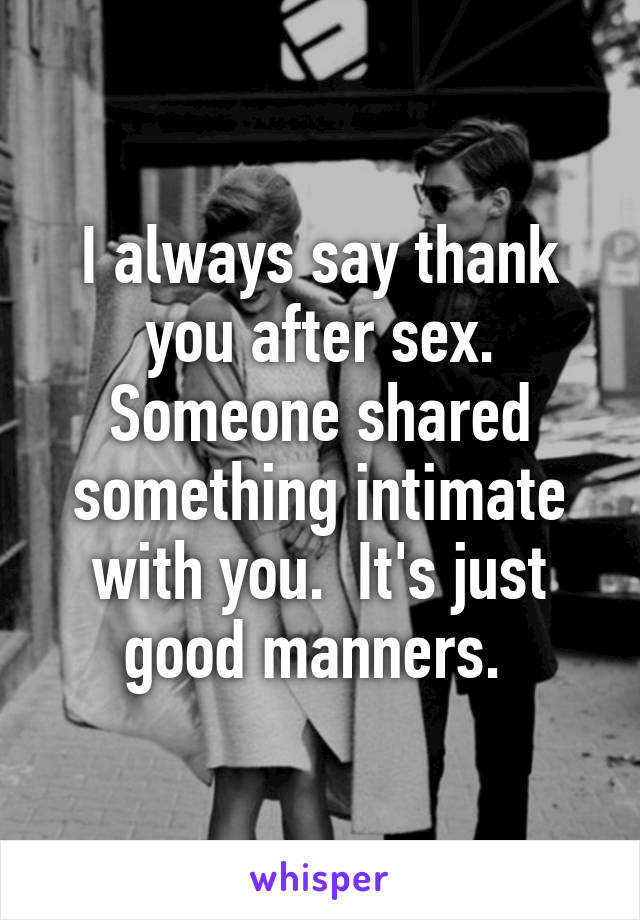 I always say thank you after sex. Someone shared something intimate with you.  It's just good manners. 