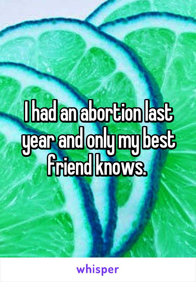 I had an abortion last year and only my best friend knows. 