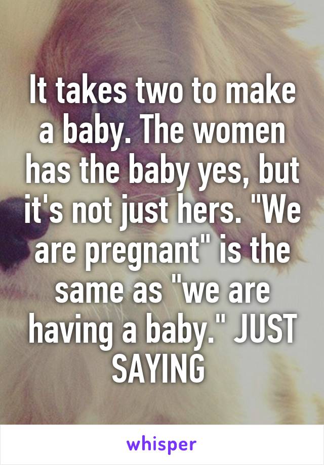 It takes two to make a baby. The women has the baby yes, but it's not just hers. "We are pregnant" is the same as "we are having a baby." JUST SAYING 