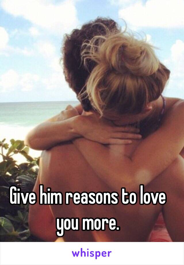 Give him reasons to love you more.