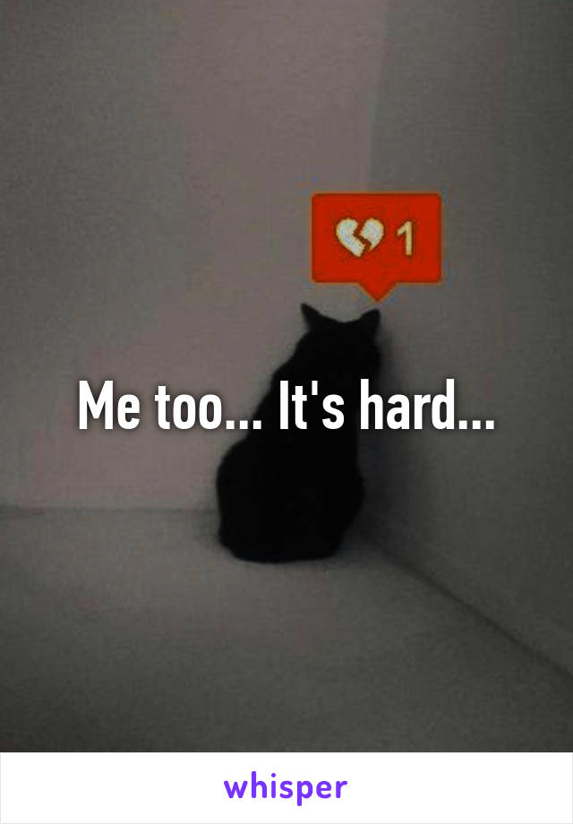 Me too... It's hard...